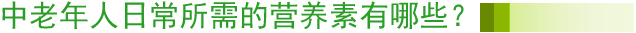 中老年人日常所需的营养素有哪些？