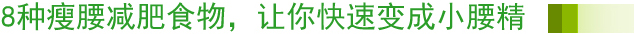 8种瘦腰减肥食物，让你快速变成小腰精